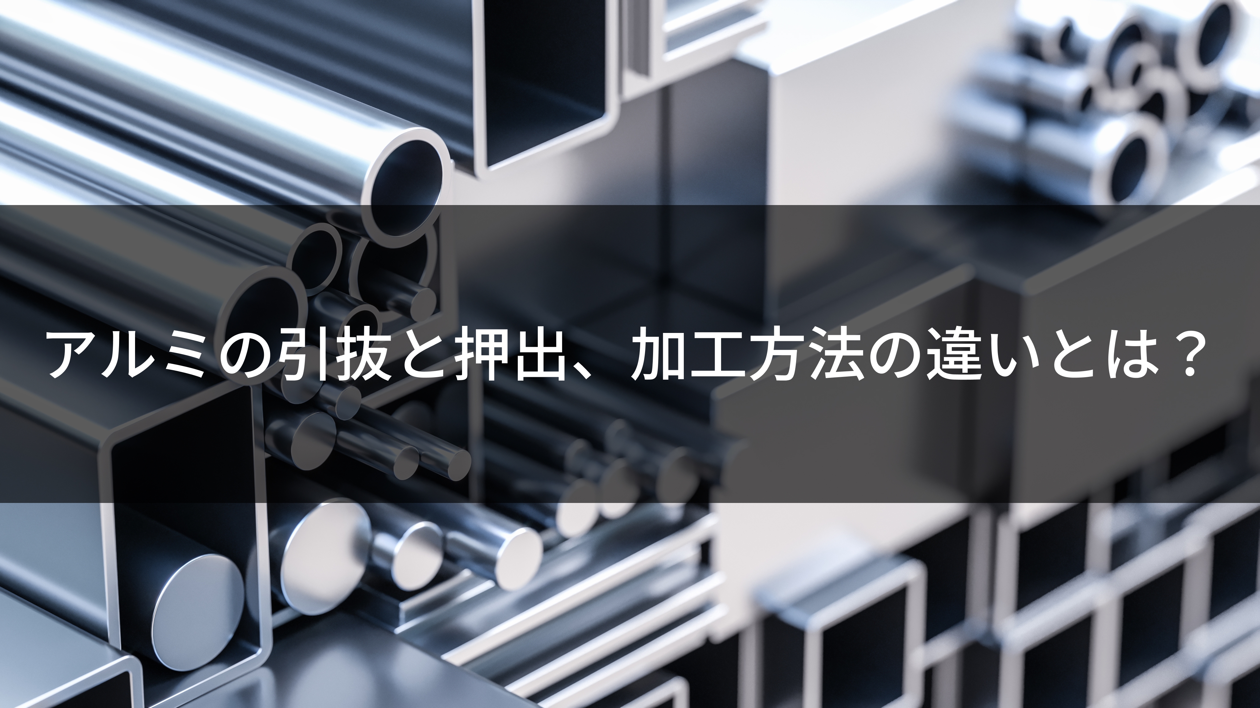 アルミの引抜と押出、加工方法の違いとは？